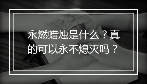 永燃蜡烛是什么？真的可以永不熄灭吗？