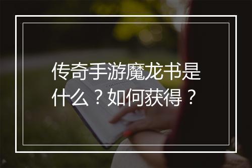 传奇手游魔龙书是什么？如何获得？