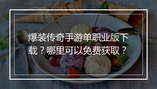 爆装传奇手游单职业版下载？哪里可以免费获取？
