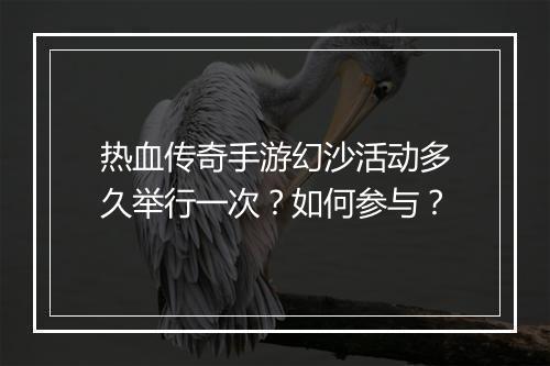 热血传奇手游幻沙活动多久举行一次？如何参与？