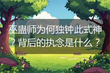 巫蛊师为何独钟此式神？背后的执念是什么？