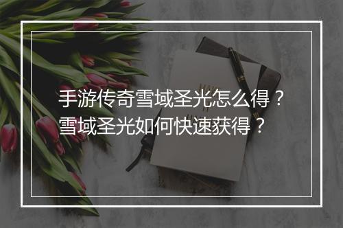 手游传奇雪域圣光怎么得？雪域圣光如何快速获得？
