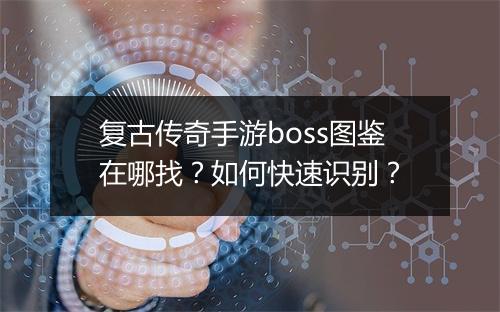 复古传奇手游boss图鉴在哪找？如何快速识别？