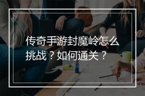 传奇手游封魔岭怎么挑战？如何通关？