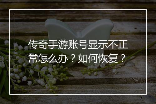传奇手游账号显示不正常怎么办？如何恢复？