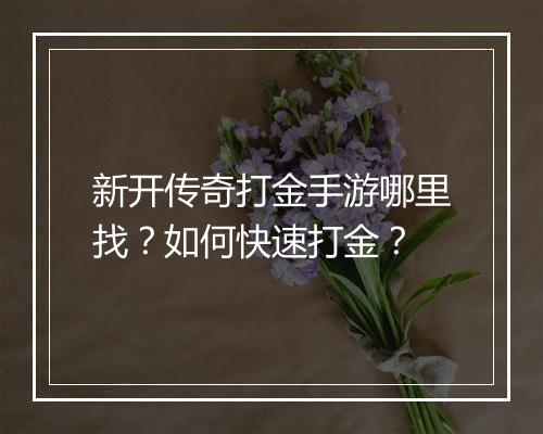 新开传奇打金手游哪里找？如何快速打金？