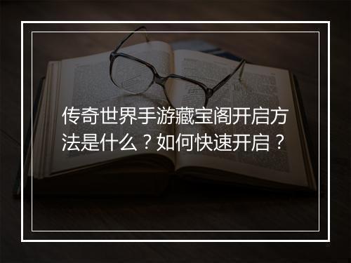 传奇世界手游藏宝阁开启方法是什么？如何快速开启？