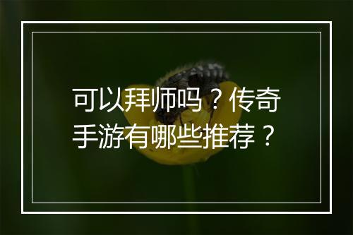 可以拜师吗？传奇手游有哪些推荐？