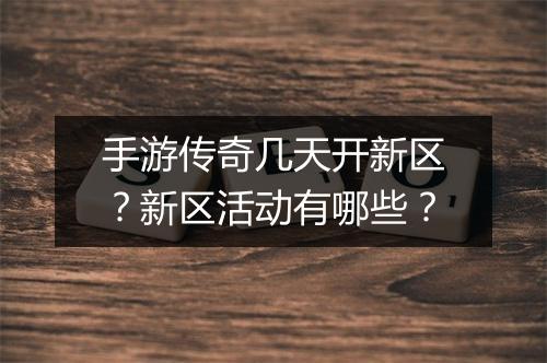 手游传奇几天开新区？新区活动有哪些？