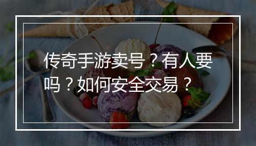 传奇手游卖号？有人要吗？如何安全交易？