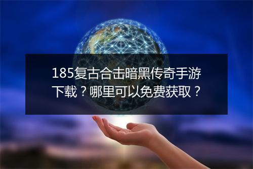 185复古合击暗黑传奇手游下载？哪里可以免费获取？