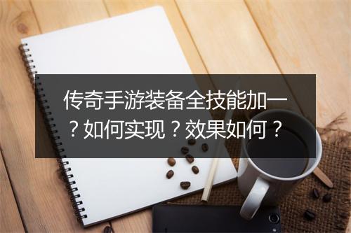 传奇手游装备全技能加一？如何实现？效果如何？