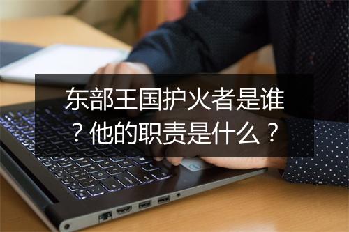 东部王国护火者是谁？他的职责是什么？