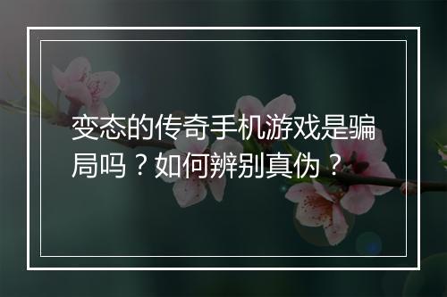 变态的传奇手机游戏是骗局吗？如何辨别真伪？