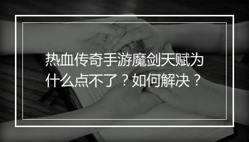 热血传奇手游魔剑天赋为什么点不了？如何解决？