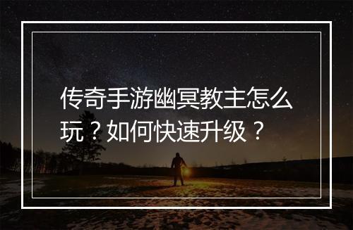 传奇手游幽冥教主怎么玩？如何快速升级？