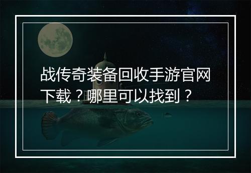 战传奇装备回收手游官网下载？哪里可以找到？