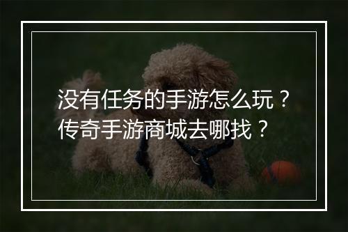 没有任务的手游怎么玩？传奇手游商城去哪找？