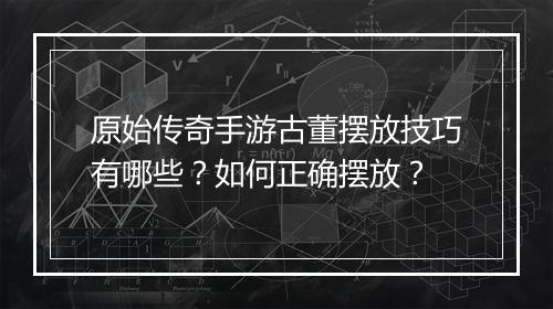 原始传奇手游古董摆放技巧有哪些？如何正确摆放？