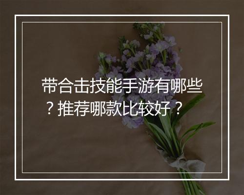 带合击技能手游有哪些？推荐哪款比较好？
