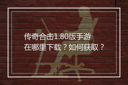 传奇合击1.80版手游在哪里下载？如何获取？