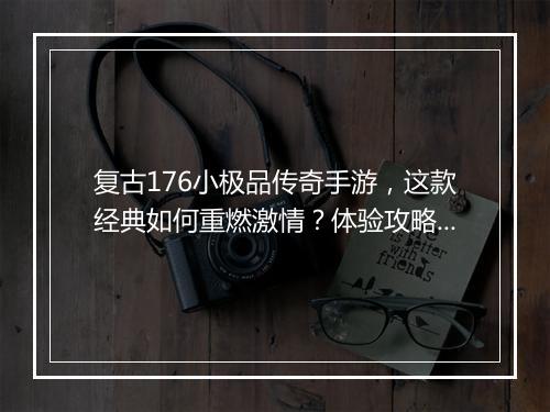 复古176小极品传奇手游，这款经典如何重燃激情？体验攻略分享！