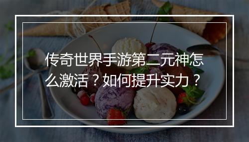 传奇世界手游第二元神怎么激活？如何提升实力？