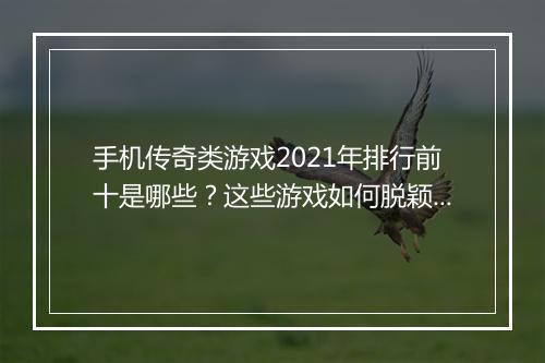 手机传奇类游戏2021年排行前十是哪些？这些游戏如何脱颖而出？