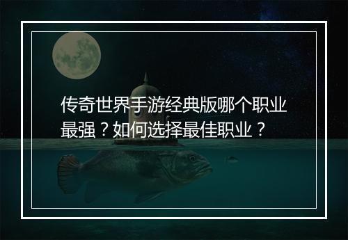 传奇世界手游经典版哪个职业最强？如何选择最佳职业？