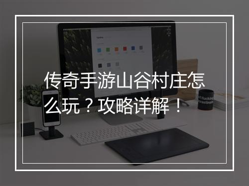 传奇手游山谷村庄怎么玩？攻略详解！