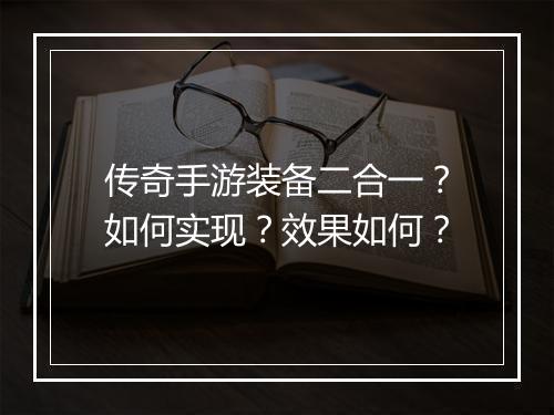 传奇手游装备二合一？如何实现？效果如何？