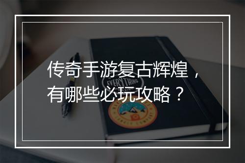 传奇手游复古辉煌，有哪些必玩攻略？