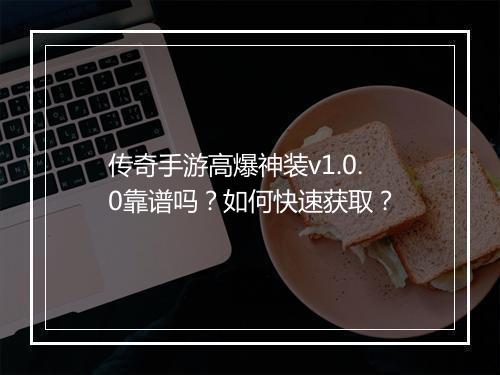 传奇手游高爆神装v1.0.0靠谱吗？如何快速获取？
