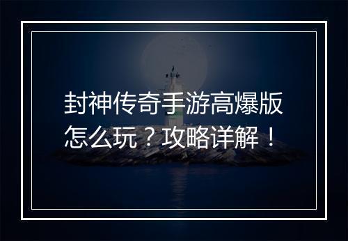 封神传奇手游高爆版怎么玩？攻略详解！