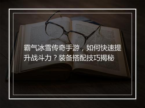 霸气冰雪传奇手游，如何快速提升战斗力？装备搭配技巧揭秘