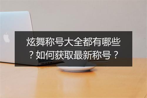 炫舞称号大全都有哪些？如何获取最新称号？