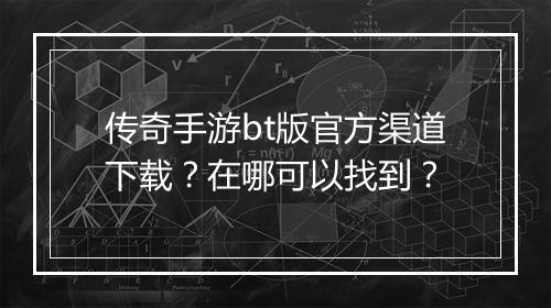 传奇手游bt版官方渠道下载？在哪可以找到？