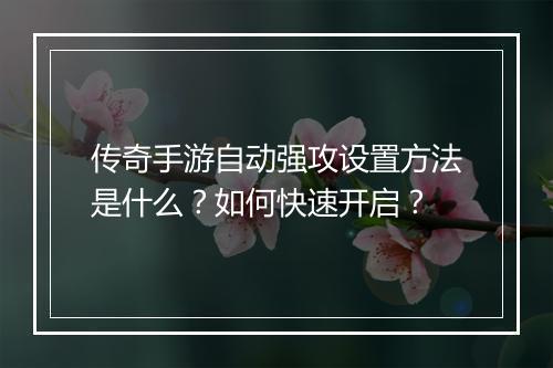 传奇手游自动强攻设置方法是什么？如何快速开启？