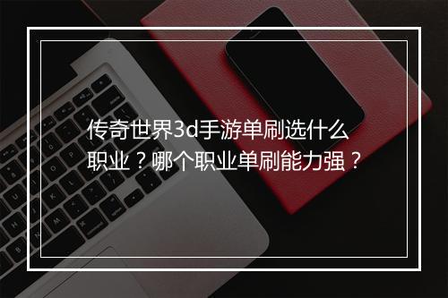 传奇世界3d手游单刷选什么职业？哪个职业单刷能力强？