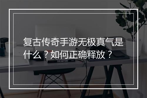 复古传奇手游无极真气是什么？如何正确释放？