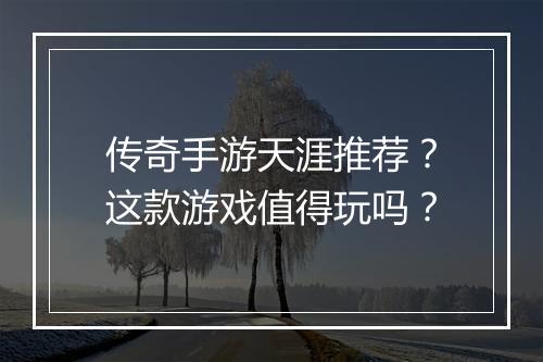 传奇手游天涯推荐？这款游戏值得玩吗？