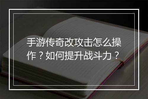 手游传奇改攻击怎么操作？如何提升战斗力？
