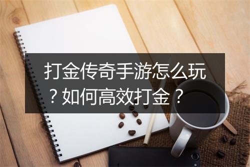 打金传奇手游怎么玩？如何高效打金？
