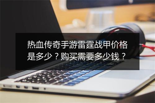 热血传奇手游雷霆战甲价格是多少？购买需要多少钱？