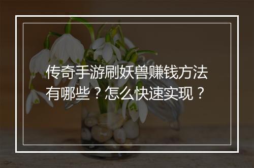 传奇手游刷妖兽赚钱方法有哪些？怎么快速实现？