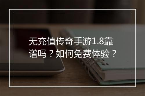 无充值传奇手游1.8靠谱吗？如何免费体验？