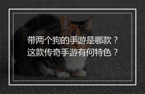 带两个狗的手游是哪款？这款传奇手游有何特色？