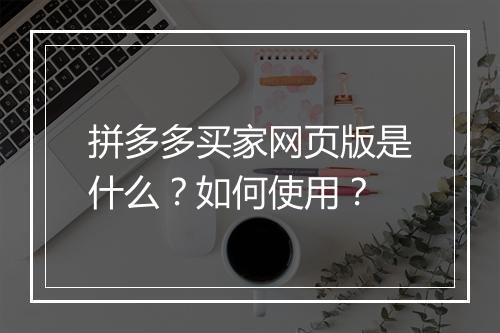 拼多多买家网页版是什么？如何使用？