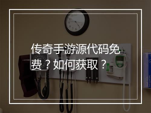 传奇手游源代码免费？如何获取？