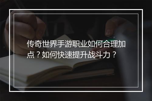 传奇世界手游职业如何合理加点？如何快速提升战斗力？